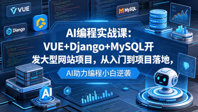 AI编程实战课：VUE+Django+MySQL开发大型网站项目，从入门到项目落地，AI助力编程小白逆袭-保成圈-山云人力,分享创业咨询_最新网络项目资源