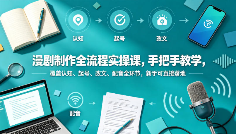 漫剧制作全流程实操课，手把手教学，覆盖认知、起号、改文、配音全环节，新手可直接落地-保成圈-山云人力,分享创业咨询_最新网络项目资源