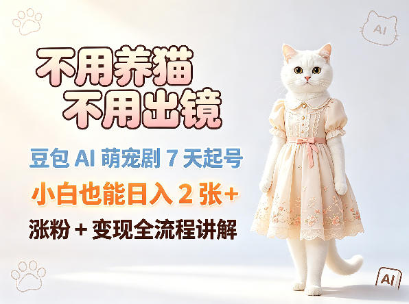 不用养猫不用出镜，豆包AI萌宠剧7天起号，小白也能日入2张+，涨粉+变现全流程讲解-保成圈-山云人力,分享创业咨询_最新网络项目资源