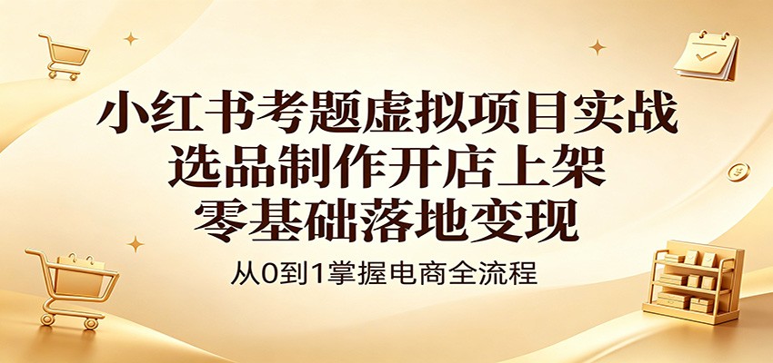 小红书考题虚拟项目实战：选品制作开店上架，零基础落地变现-保成圈-山云人力,分享创业咨询_最新网络项目资源