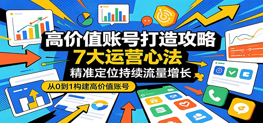 高价值账号打造攻略：7大运营心法，精准定位持续流量增长-保成圈-山云人力,分享创业咨询_最新网络项目资源