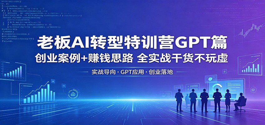 老板AI转型特训营GPT篇：创业案例+赚钱思路，全实战干货不玩虚-保成圈-山云人力,分享创业咨询_最新网络项目资源
