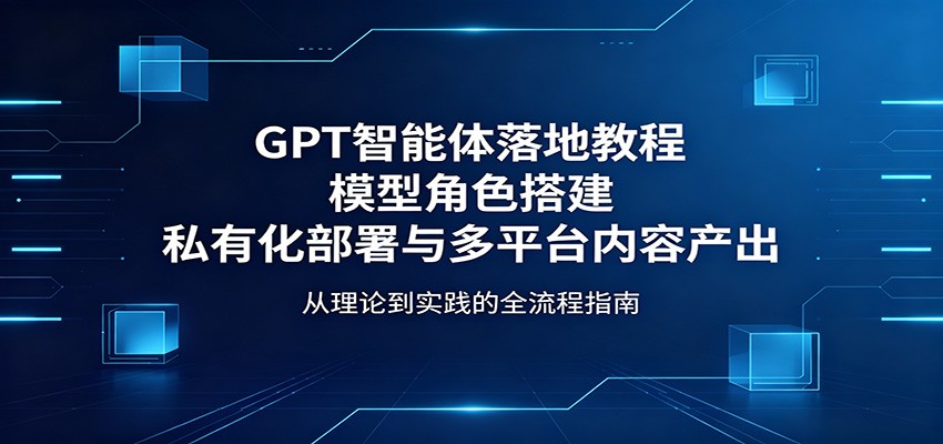 GPT智能体落地教程：模型角色搭建，私有化部署与多平台内容产出-保成圈-山云人力,分享创业咨询_最新网络项目资源