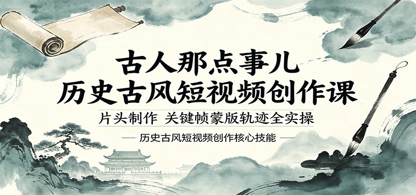 古人那点事儿历史古风短视频创作课，片头制作，关键帧蒙版轨迹全实操-保成圈-山云人力,分享创业咨询_最新网络项目资源