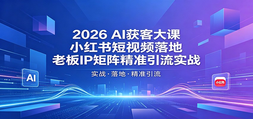 2026AI获客大课：小红书短视频落地，老板IP矩阵精准引流实战-保成圈-山云人力,分享创业咨询_最新网络项目资源