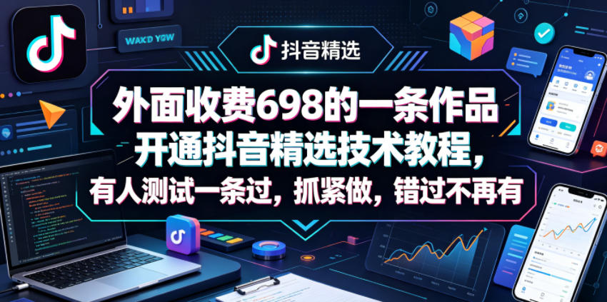 外面收费698的一条作品开通抖音精选技术教程，有人测试一条过，抓紧做，错过不再有-保成圈-山云人力,分享创业咨询_最新网络项目资源