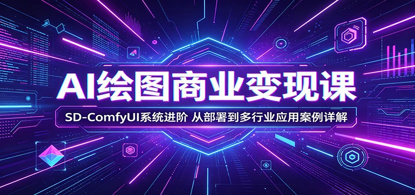 AI绘图商业变现课：SD-ComfyUI系统进阶，从部署到多行业应用案例详解-保成圈-山云人力,分享创业咨询_最新网络项目资源