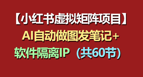 小红书虚拟矩阵项目：软件隔离IP+AI自动做图发笔记(共60节)-保成圈-山云人力,分享创业咨询_最新网络项目资源