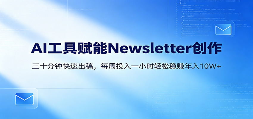 AI赋能Newsletter变现课：30分钟出内容，每周1小时年入10W+-保成圈-山云人力,分享创业咨询_最新网络项目资源