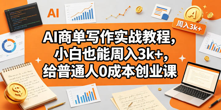 AI商单写作实战教程，小白也能周入3k+，给普通人0成本创业课-保成圈-山云人力,分享创业咨询_最新网络项目资源