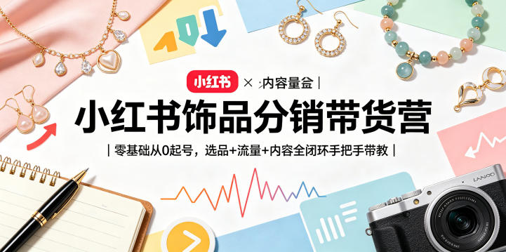 小红书饰品分销带货营｜零基础从0起号，选品+流量+内容全闭环手把手带教-保成圈-山云人力,分享创业咨询_最新网络项目资源