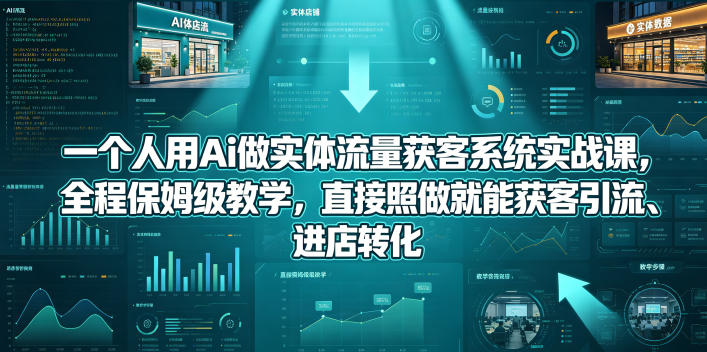 一个人用Ai做实体流量获客系统实战课，全程保姆级教学，直接照做就能获客引流、进店转化-保成圈-山云人力,分享创业咨询_最新网络项目资源
