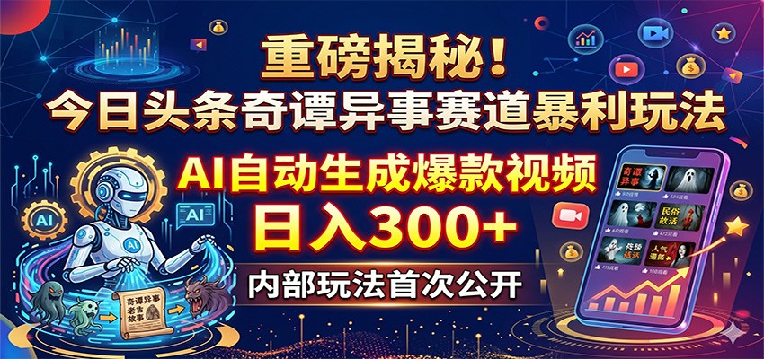 重磅揭秘！今日头条奇谭异事赛道暴利玩法：AI自动生成爆款视频，日入300+-保成圈-山云人力,分享创业咨询_最新网络项目资源