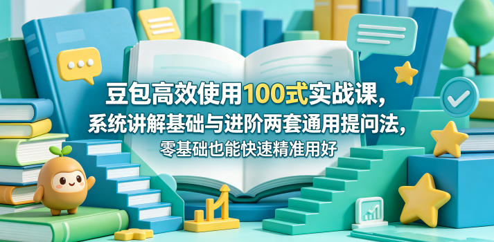 豆包高效使用100式实战课，系统讲解基础与进阶两套通用提问法，零基础也能快速精准用好豆包-保成圈-山云人力,分享创业咨询_最新网络项目资源