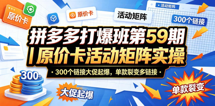 拼多多打爆班第59期｜原价卡活动矩阵实操，300个链接大促起爆，单款裂变多链接-保成圈-山云人力,分享创业咨询_最新网络项目资源
