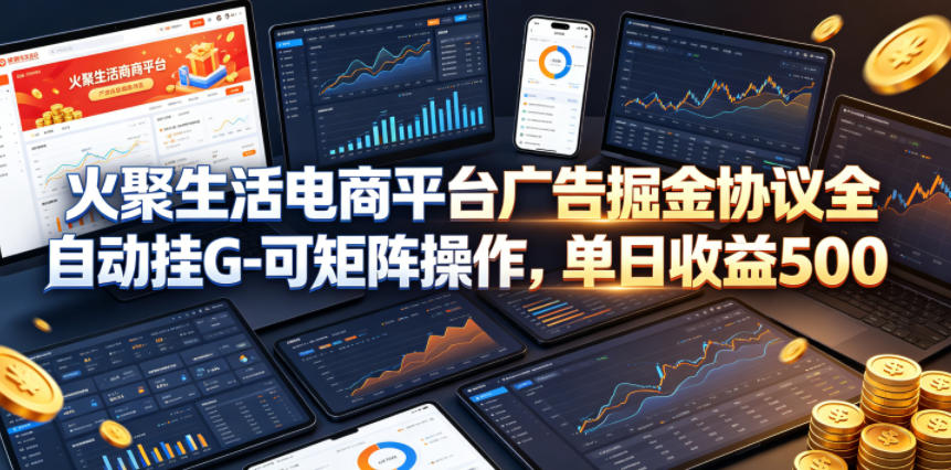 火聚生活电商平台广告掘金协议全自动挂G-可矩阵操作，单日收益5张+【揭秘】-保成圈-山云人力,分享创业咨询_最新网络项目资源