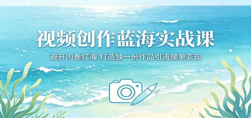 视频创作蓝海实战课：避开内卷红海，打造独一份作品引流接单变现-保成圈-山云人力,分享创业咨询_最新网络项目资源