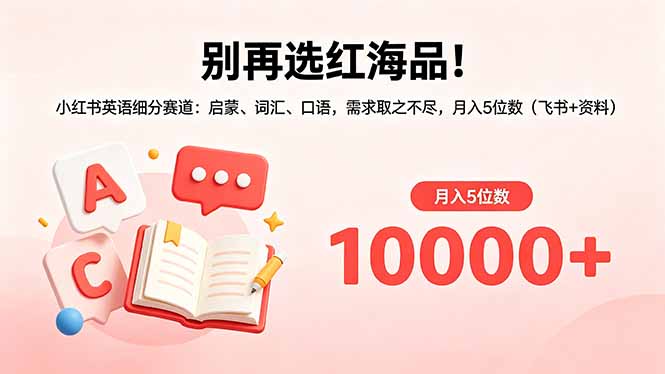 别再选红海品！小红书英语细分赛道：启蒙、词汇、口语，需求取之不尽，月入5位数(飞书+资料-保成圈-山云人力,分享创业咨询_最新网络项目资源