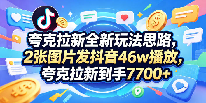 夸克拉新全新玩法思路，2张图片发抖音46w播放，夸克拉新到手7700+，3385字完整教程附上【付费文章】-保成圈-山云人力,分享创业咨询_最新网络项目资源