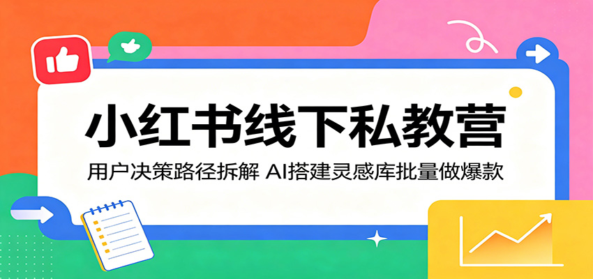 小红书线下私教营：用户决策路径拆解，AI搭建灵感库批量做爆款-保成圈-山云人力,分享创业咨询_最新网络项目资源
