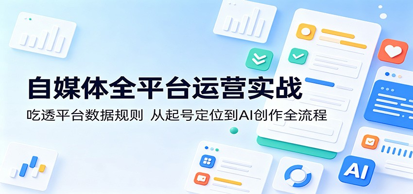 自媒体全平台运营实战：吃透平台数据规则，从起号定位到AI创作全流程-保成圈-山云人力,分享创业咨询_最新网络项目资源