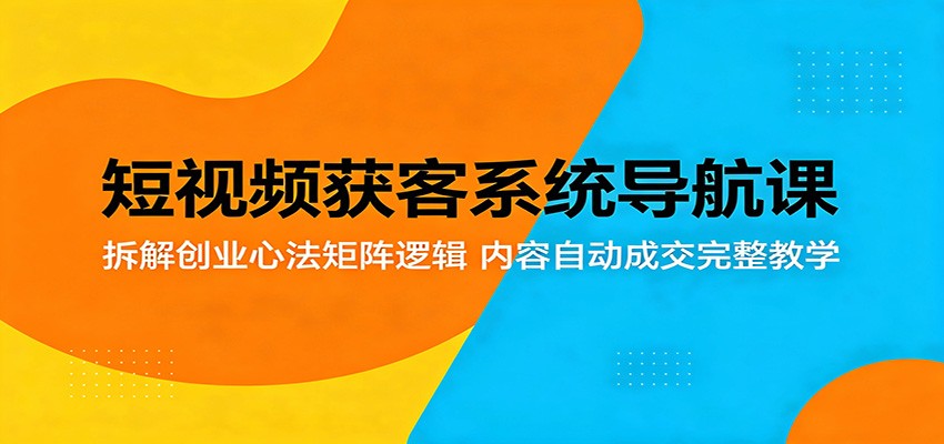 短视频获客系统导航课：拆解创业心法矩阵逻辑，内容自动成交完整教学-保成圈-山云人力,分享创业咨询_最新网络项目资源