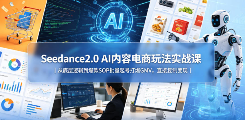 Seedance2.0 AI内容电商玩法实战课｜从底层逻辑到爆款SOP批量起号打爆GMV，直接复制变现-保成圈-山云人力,分享创业咨询_最新网络项目资源