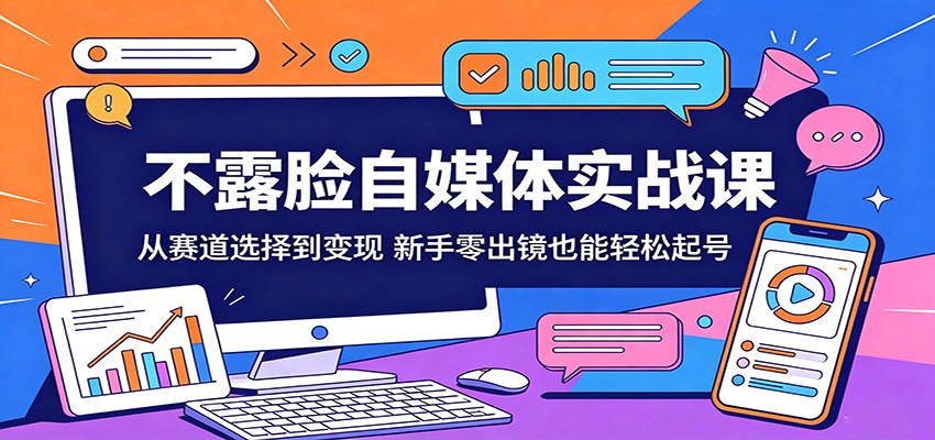 不露脸自媒体实战课：从赛道选择到变现，新手零出镜也能轻松起号-保成圈-山云人力,分享创业咨询_最新网络项目资源