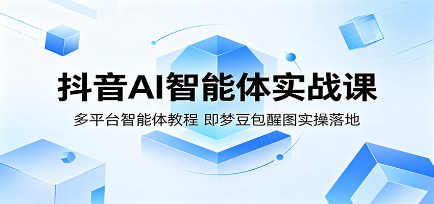 抖音AI智能体实战课：多平台智能体教程，即梦豆包醒图实操落地-保成圈-山云人力,分享创业咨询_最新网络项目资源