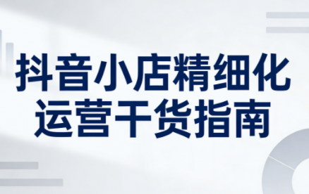 无缺·抖音店铺精细化运营干货指南新版(更新5月)-保成圈-山云人力,分享创业咨询_最新网络项目资源