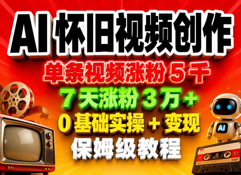 AI怀旧视频创作，单条视频涨粉5千，7天涨粉3W+，0基础实操+变现保姆级教程-保成圈-山云人力,分享创业咨询_最新网络项目资源