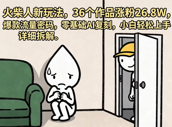 火柴人新玩法，36个作品涨粉26.8W，爆款流量密码，零基础AI复刻，小白轻松上手，详细拆解-保成圈-山云人力,分享创业咨询_最新网络项目资源