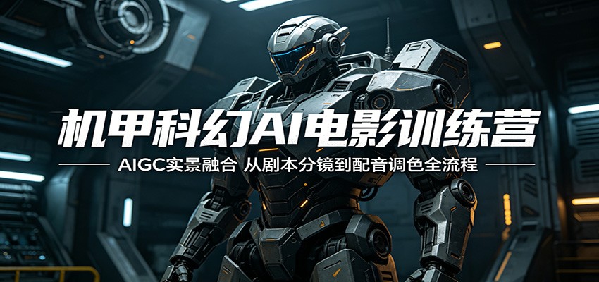 机甲科幻AI电影训练营：AIGC实景融合，从剧本分镜到配音调色全流程-保成圈-山云人力,分享创业咨询_最新网络项目资源