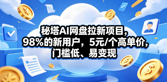 秘塔AI网盘拉新项目，98％的新用户，5元/个高单价，门槛低、易变现-保成圈-山云人力,分享创业咨询_最新网络项目资源