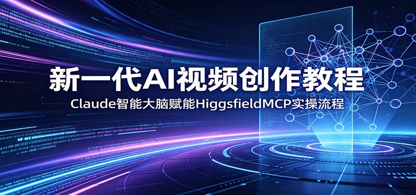 新一代AI视频创作教程：Claude智能大脑赋能，HiggsfieldMCP实操流程-保成圈-山云人力,分享创业咨询_最新网络项目资源