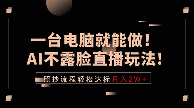 一台电脑就能做！AI不露脸直播玩法，照抄流程轻松达标月入2W+-保成圈-山云人力,分享创业咨询_最新网络项目资源