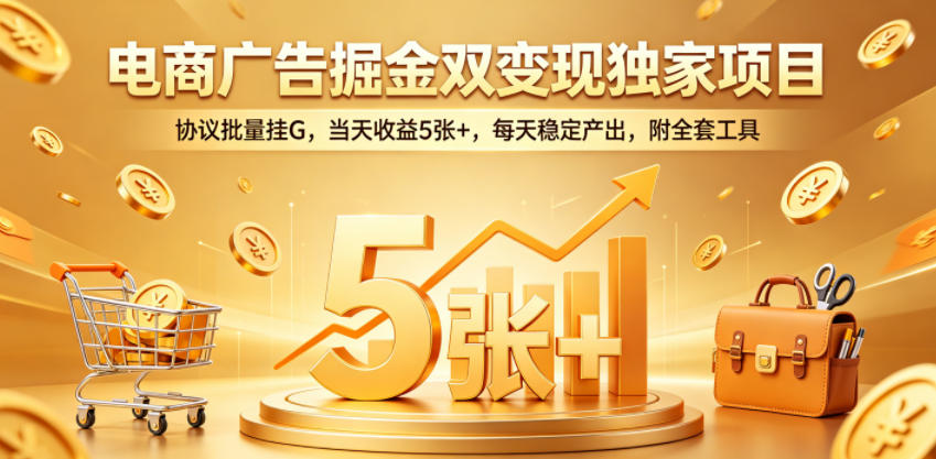 电商广告掘金双变现独家项目，协议批量挂G，当天收益5张+，每天稳定产出，附全套工具【揭秘】-保成圈-山云人力,分享创业咨询_最新网络项目资源