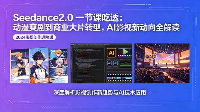 Seedance2.0一节课吃透：动漫爽剧到商业大片转型，AI影视新动向全解读-保成圈-山云人力,分享创业咨询_最新网络项目资源