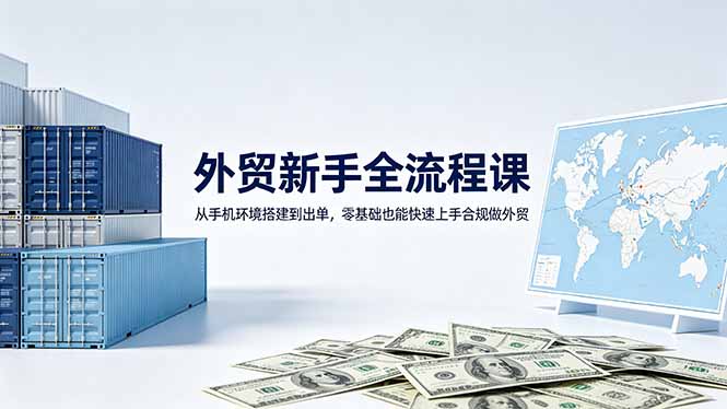 外贸新手全流程课：从手机环境搭建到出单，零基础也能快速上手合规做外贸-保成圈-山云人力,分享创业咨询_最新网络项目资源