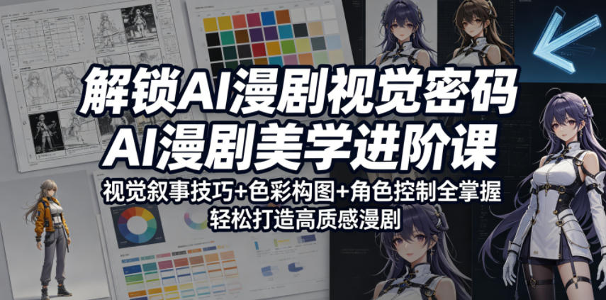 解锁AI漫剧视觉密码，AI漫剧美学进阶课，视觉叙事技巧+色彩构图+角色控制全掌握，轻松打造高质感漫剧-保成圈-山云人力,分享创业咨询_最新网络项目资源