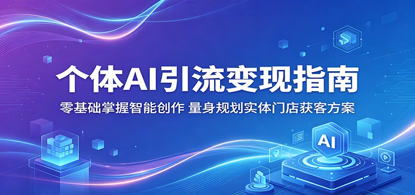 个体AI引流变现指南：零基础掌握智能创作，量身规划实体门店获客方案-保成圈-山云人力,分享创业咨询_最新网络项目资源