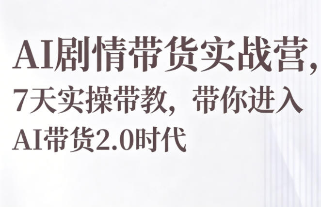 AI剧情带货实战营，7天实操带教，带你进入AI带货2.0时代-保成圈-山云人力,分享创业咨询_最新网络项目资源