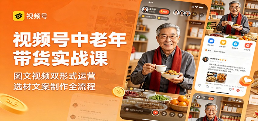 视频号中老年带货实战课：图文视频双形式运营，选材文案制作全流程-保成圈-山云人力,分享创业咨询_最新网络项目资源