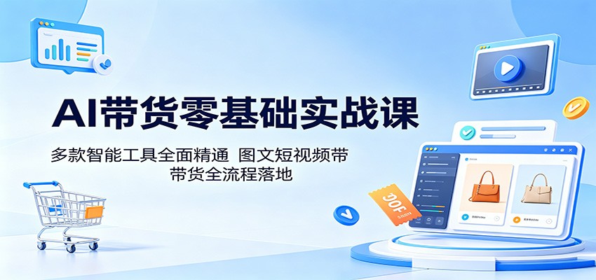 AI带货零基础实战课：多款智能工具全面精通，图文短视频带货全流程落地-保成圈-山云人力,分享创业咨询_最新网络项目资源