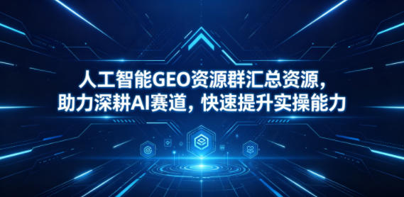 人工智能GEO资源群汇总资源，助力深耕AI赛道，快速提升实操能力-保成圈-山云人力,分享创业咨询_最新网络项目资源