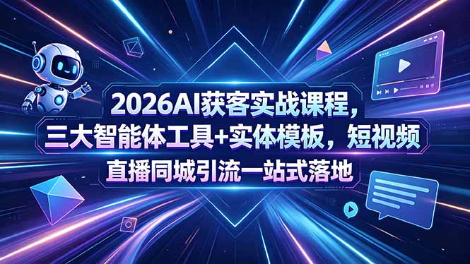 2026AI获客实战课程，三大智能体工具+实体模板，短视频直播同城引流一站式落地-保成圈-山云人力,分享创业咨询_最新网络项目资源