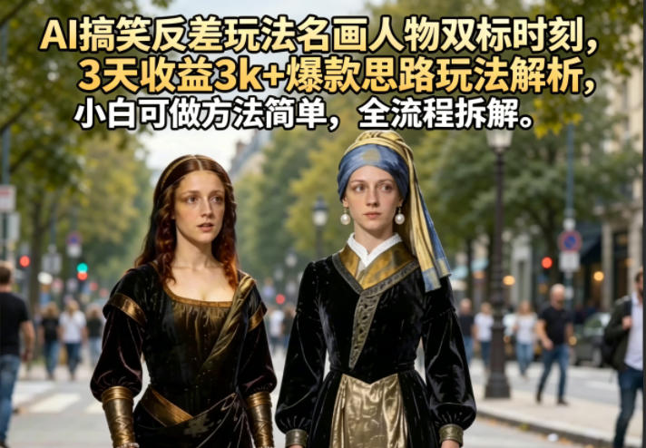 AI搞笑反差玩法名画人物双标时刻，3天收益3k+爆款思路玩法解析，小白可做方法简单，全流程拆解-保成圈-山云人力,分享创业咨询_最新网络项目资源