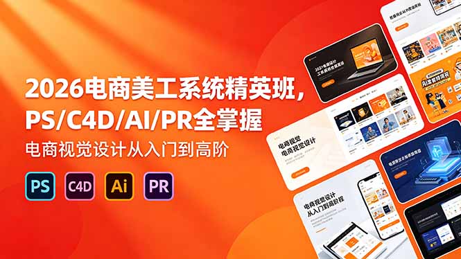 2026电商美工系统精英班，PS/C4D/AI/PR全掌握，电商视觉设计从入门到高阶-保成圈-山云人力,分享创业咨询_最新网络项目资源