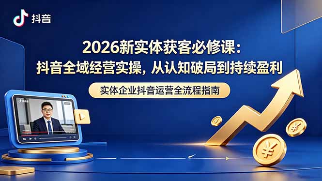 2026新实体获客必修课：抖音全域经营实操，从认知破局到持续盈利-保成圈-山云人力,分享创业咨询_最新网络项目资源