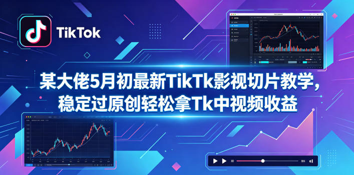 某大佬5月初最新TikTk影视切片教学，稳定过原创轻松拿Tk中视频收益-保成圈-山云人力,分享创业咨询_最新网络项目资源